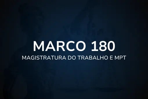 Marco 180 – Magistratura do Trabalho e MPT